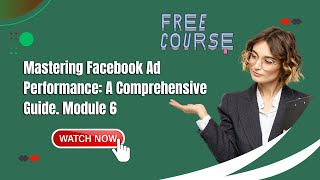 Mastering Facebook Ad Performance: A Comprehensive Guide Module 6