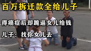 百万拆迁款全给儿子，得癌症后却跪逼女儿给钱，儿子：找你女儿去
