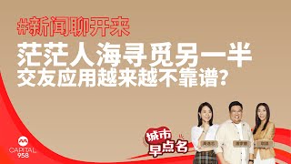 CAPITAL 958 | 新闻聊开来：茫茫人海寻觅另一半 交友应用越来越不靠谱？