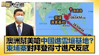 澳洲幫美嗆中國進雲壤基地？柬埔寨對拜登得寸進尺反感 新聞大白話 20220608