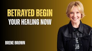 HOW TO BEGIN THE HEALING PROCESS AFTER BETRAYAL BEST SPEECH BY BRENE BROWN