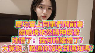 慶功宴上同事們問前妻，離婚後依然精神煥發，她懵了：我何時離婚了？大家說：難道你沒收到通知嗎？