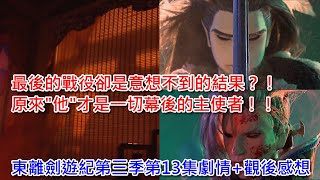 最後的戰役卻是意想不到的結果？原來"他"才是一切幕後的主使者！東離劍遊紀第三季第13集劇情+觀後感想