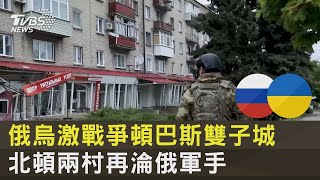 俄烏激戰爭頓巴斯雙子城 北頓兩村再淪俄軍手｜TVBS新聞