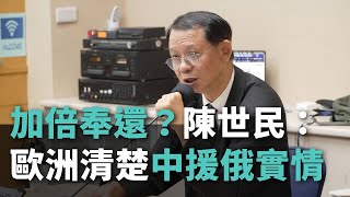 加倍奉還？陳世民：歐洲清楚中國在俄烏戰爭幹了什麼
