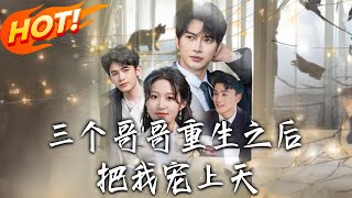 《三個哥哥重生之後把我寵上天》第1~79集【高清完结合集】丨#穿越 #修仙 #搞笑 #逆袭 #玄幻 #drama #短剧 #重生 #短劇 #都市 #爱情 #盛世短剧