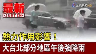 熱力作用影響！ 大台北部分地區午後強降雨【最新快訊】