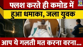 Greater Noida में Flush करते ही Comod में हुआ बड़ा धमाका, आग से जला युवक, ना करें ये गलती