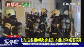 離職報復! 工人不滿前東家 爬進工地縱火｜TVBS新聞 @TVBSNEWS01