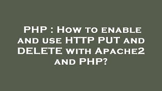 PHP : How to enable and use HTTP PUT and DELETE with Apache2 and PHP?