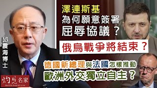 字幕｜邱震海博士：澤連斯基為何願意簽署屈辱協議？ 俄烏戰爭將結束？ 德國新總理與法國怎樣推動歐洲外交獨立自主？｜震海聽風｜2025-02-27