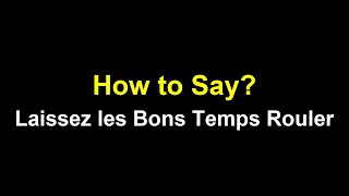 How to Pronounce Laissez les Bons Temps Rouler? (CORRECTLY) Cajun French for Let the Good Times Roll