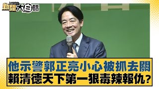 他示警郭正亮小心被抓去關 賴清德天下第一狠毒辣報仇？ 新聞大白話 20240908
