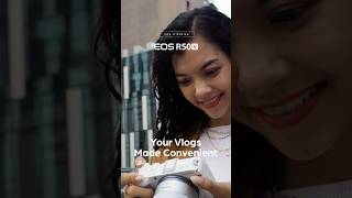 EOS R50 V – Your Vlogs Made Convenient