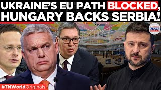 Hungary BLOCKS Ukraine’s EU Dream, Chooses Serbia Instead| Times Now World