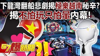 下龍灣翻船悲劇揭「極樂越南」秘辛？揭不怕玩只怕暈內幕！【57爆新聞】@57BreakingNews