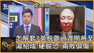 怎解套?英脫歐過渡期將至 湯紹成:硬脫恐"兩敗俱傷"｜彭志宇、湯紹成｜FOCUS全球新聞 20201208