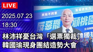 🔴【LIVE直播】林沛祥憂台灣「選票獨裁」　韓國瑜現身團結造勢大會｜2025.07.23@ChinaTimes