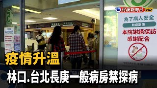 疫情升溫 林口.台北長庚一般病房禁探病－民視台語新聞