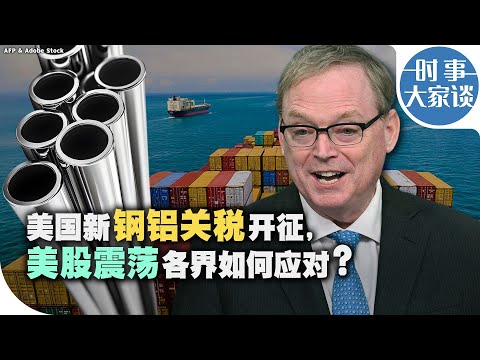 时事大家谈：美国新钢铝关税开征，美股震荡各界如何应对？