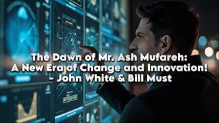 The Dawn of Mr. Ash Mufareh: A New Era of Change and Innovation! - john White & Bill Must