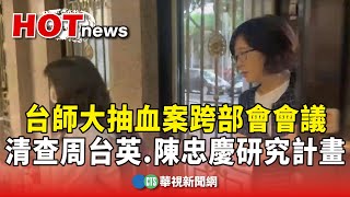 台師大抽血案跨部會會議　清查周台英.陳忠慶研究計畫｜華視新聞 20250721 @CtsTw