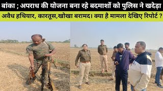 Banka,अपराध की योजना बना रहे बदमाशों को पुलिस ने खदेड़ा,अवैध हथियार,कारतूस खोखा बरामद। क्या है मामला