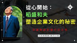 稻盛和夫塑造企業文化的秘密 別讓情緒影響你的決策 從心開始