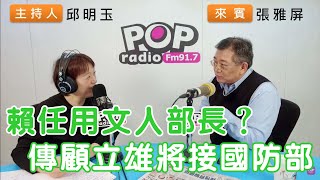 2024-04-09《POP搶先爆》邱明玉專訪張雅屏 談「賴任用文人部長？傳顧立雄將接國防部」