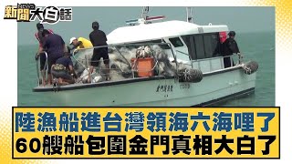 中國大陸漁船進台灣領海六海哩了 60艘船包圍金門真相大白了 新聞大白話 @tvbstalk 20240310