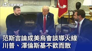 范斯言論成美烏會談導火線 川普、澤倫斯基不歡而散 ｜20250301 公視晚間新聞
