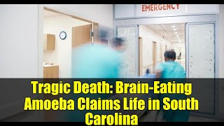 Tragic Death: Brain-Eating Amoeba Claims Life in South Carolina