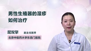 男性生殖器的湿疹如何治疗 屈双擎 北京中医药大学东直门医院
