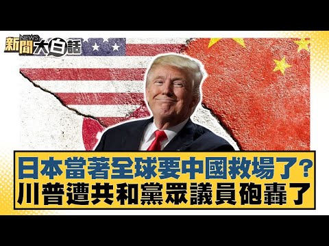 日本當著全球要中國救場了？川普遭共和黨眾議員砲轟了【#新聞大白話】20250504-9｜#鄭村棋 #李明賢 #毛嘉慶