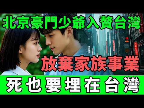 北京豪門少爺入贅台灣，放棄家族事業，死也要埋在台灣