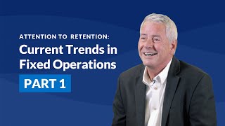 Attention on Retention: Current Trends in Fixed Operations (Part 1)