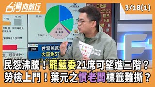 民怨沸騰！罷藍委21席可望進三階？ 勞檢上門！葉元之慣老闆標籤難撕？ 2025.03.18【台灣向前行 Part1】