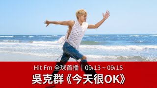【Hit Fm 全球首播】09/13 - 09/15 吳克群〈今天很OK〉