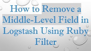 How to Remove a Middle-Level Field in Logstash Using Ruby Filter