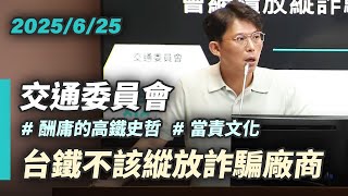 【國昌質詢】台鐵新董事長上任，會繼續放縱詐騙廠商嗎?｜2025-06-25｜交通委員會
