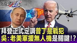【關鍵精華】美俄正面對決！拜登正式定調普丁是戰犯 吳：老美軍援無人機是關鍵！？-劉寶傑