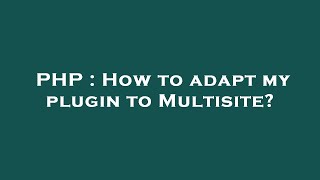 PHP : How to adapt my plugin to Multisite?
