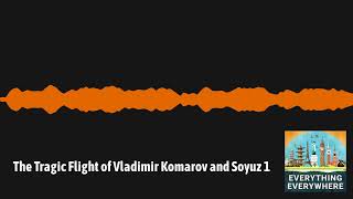 The Tragic Flight of Vladimir Komarov and Soyuz 1 | Everything Everywhere Daily History Podcast