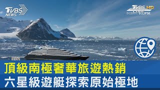 頂級南極奢華旅遊熱銷 六星級遊艇探索原始極地｜FOCUS午間新聞 20230202@tvbsnews24live
