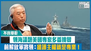 【短片】【不容侵犯】領海議題美國專家多番挑釁 前解放軍將領怒斥：維護國家主權就是專業！