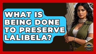 What Is Being Done To Preserve Lalibela? - Archaeology Quest