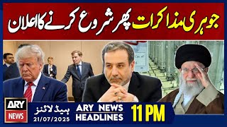 ARY News 11 PM Headlines | 21st July 2025 - Iran,three European powers to resume nuclear talks