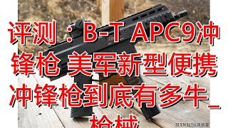 评测：B-T APC9冲锋枪 美军新型便携冲锋枪到底有多牛_枪械