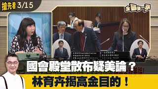 國會殿堂散布疑美論？林育卉揭高金目的！【全國第一勇 搶先看】2023.03.15