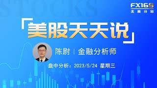 【美股天天说盘中分析0524】债务僵局不破市场情绪不振 美联储会议纪要能否改变人们的降息看法？